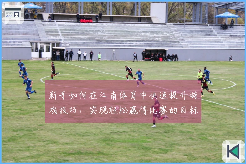 新手如何在江南体育中快速提升游戏技巧，实现轻松赢得比赛的目标