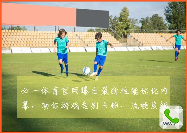 必一体育官网曝出最新性能优化内幕，助你游戏告别卡顿，流畅度飙升！