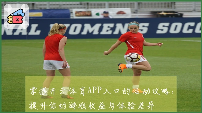 掌握开云体育APP入口的活动攻略，提升你的游戏收益与体验差异