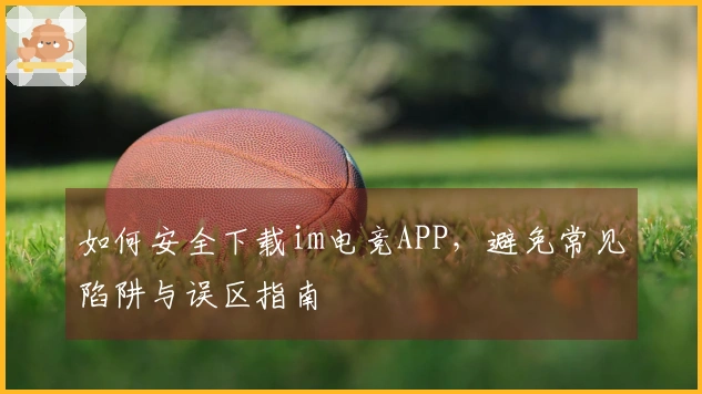 如何安全下载im电竞APP，避免常见陷阱与误区指南