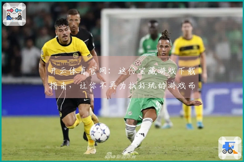 开云体育官网：这份宝藏游戏下载指南，让你不再为找好玩的游戏而烦恼！