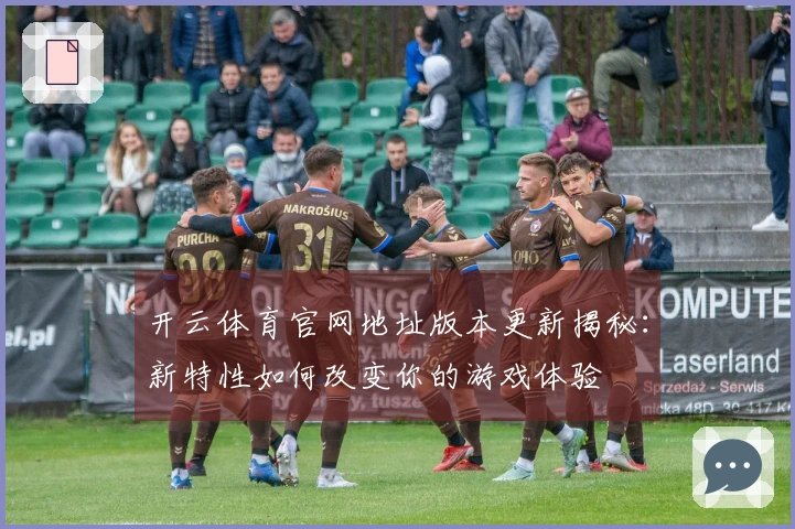 开云体育官网地址版本更新揭秘：新特性如何改变你的游戏体验