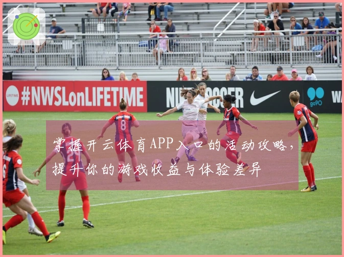 掌握开云体育APP入口的活动攻略，提升你的游戏收益与体验差异