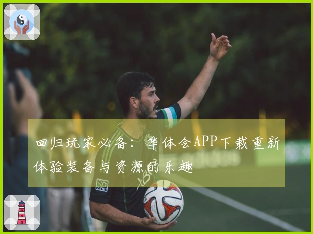 回归玩家必备：华体会APP下载重新体验装备与资源的乐趣