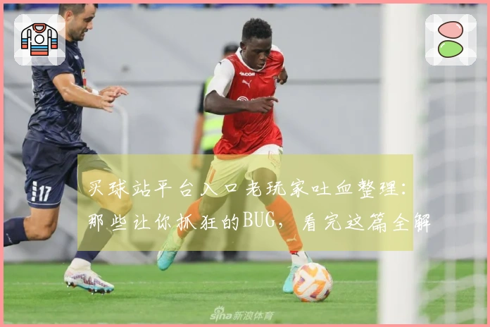 买球站平台入口老玩家吐血整理：那些让你抓狂的BUG，看完这篇全解决！
