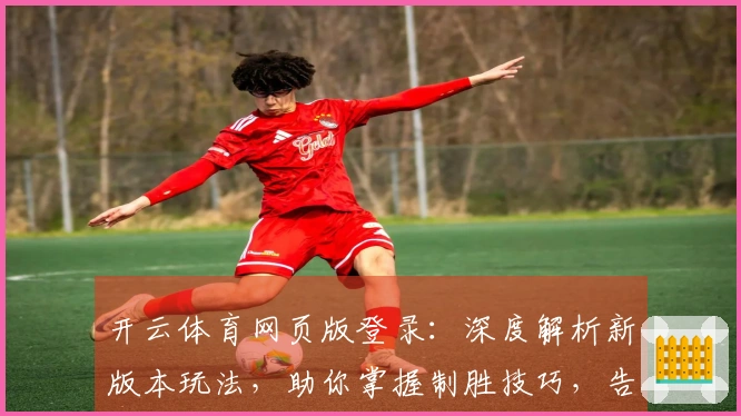 开云体育网页版登录：深度解析新版本玩法，助你掌握制胜技巧，告别低效摸索