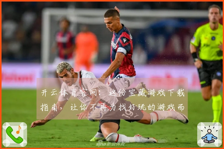 开云体育官网：这份宝藏游戏下载指南，让你不再为找好玩的游戏而烦恼！