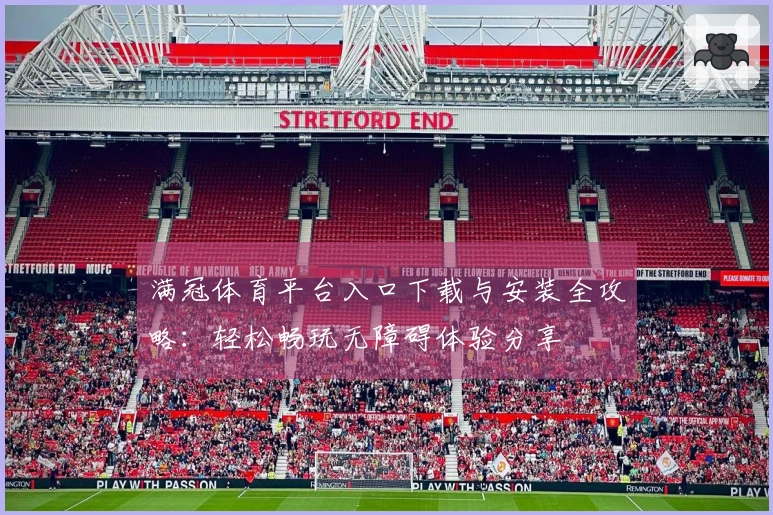 满冠体育平台入口下载与安装全攻略：轻松畅玩无障碍体验分享