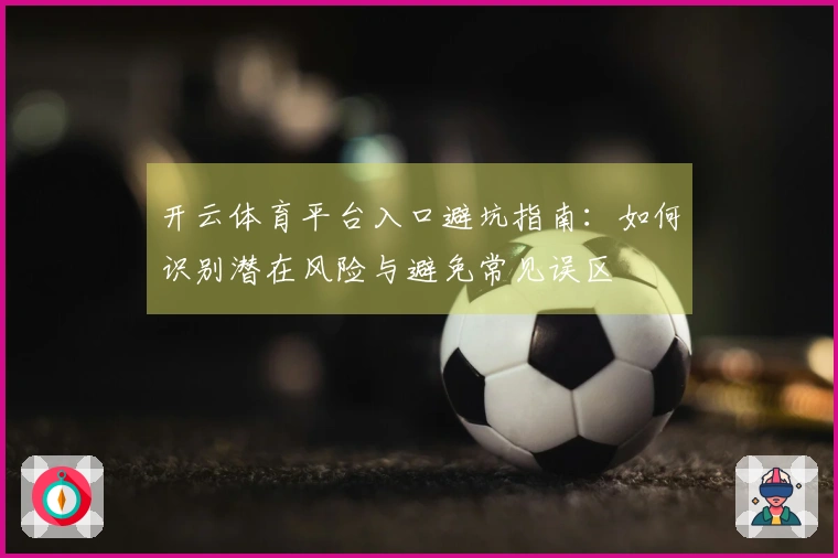 开云体育平台入口避坑指南：如何识别潜在风险与避免常见误区