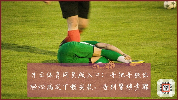 开云体育网页版入口：手把手教你轻松搞定下载安装，告别繁琐步骤！